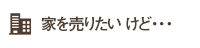 家を売りたい けど・・・