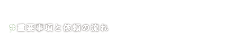 重要事項と依頼の流れ