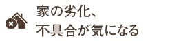 家の劣化、不具合が気になる