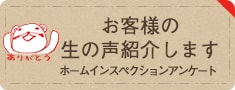 お客様の生の声紹介します ホームインスペクションアンケート