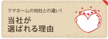 クマホームの他社との違い！ 当社が選ばれる理由