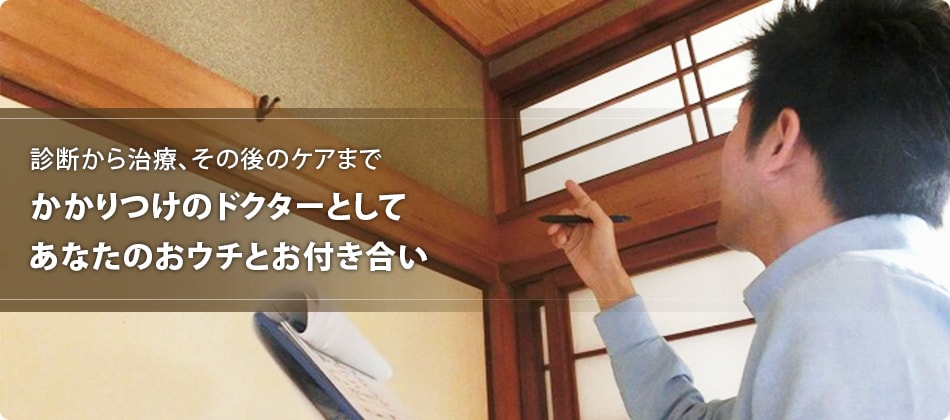 診断から治療、その後のケアまで
かかりつけのドクターとしてあなたのおウチとお付き合い